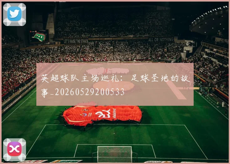 英超球队主场巡礼:足球圣地的故事_20260529200533