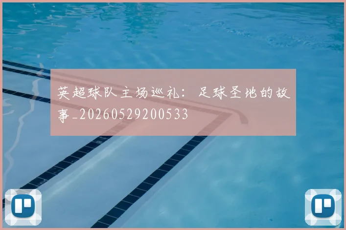 英超球队主场巡礼:足球圣地的故事_20260529200533