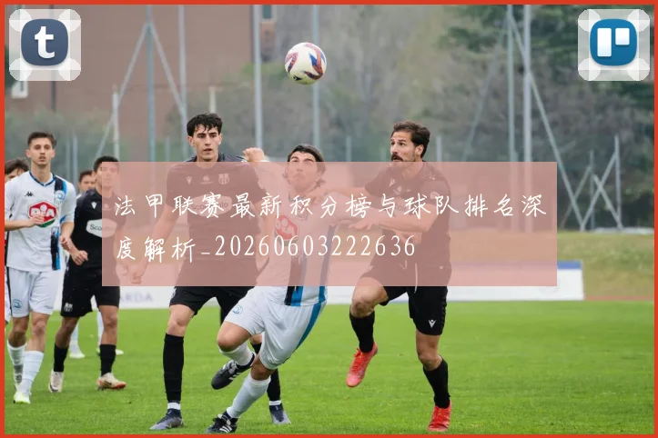 法甲联赛最新积分榜与球队排名深度解析_20260603222636