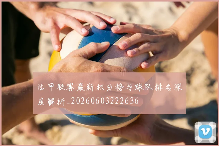 法甲联赛最新积分榜与球队排名深度解析_20260603222636