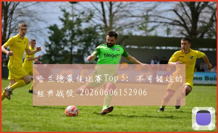 哈兰德最佳比赛Top 5:不可错过的经典战役_20260606152906