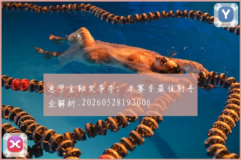 意甲金靴奖争夺:本赛季最佳射手全解析_20260528193006