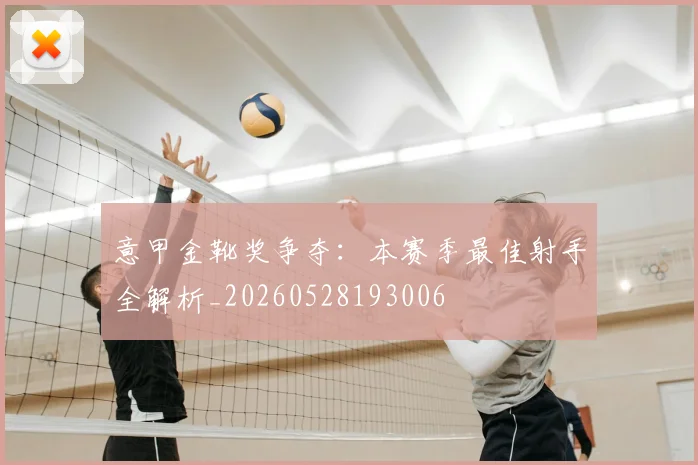 意甲金靴奖争夺：本赛季最佳射手全解析_20260528193006