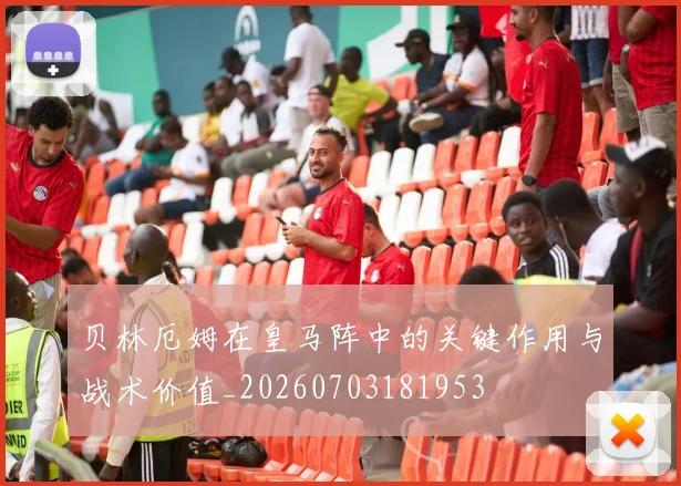 贝林厄姆在皇马阵中的关键作用与战术价值_20260703181953