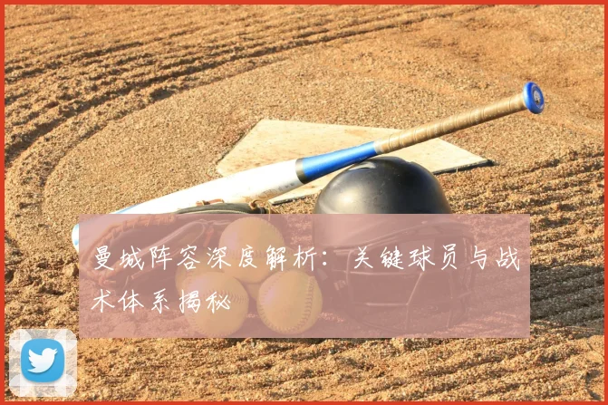 曼城阵容深度解析:关键球员与战术体系揭秘