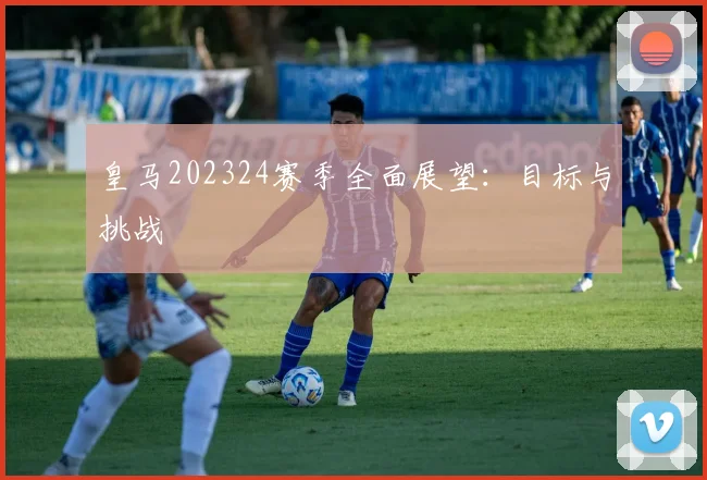 皇马202324赛季全面展望：目标与挑战