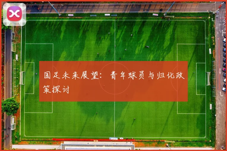 国足未来展望:青年球员与归化政策探讨